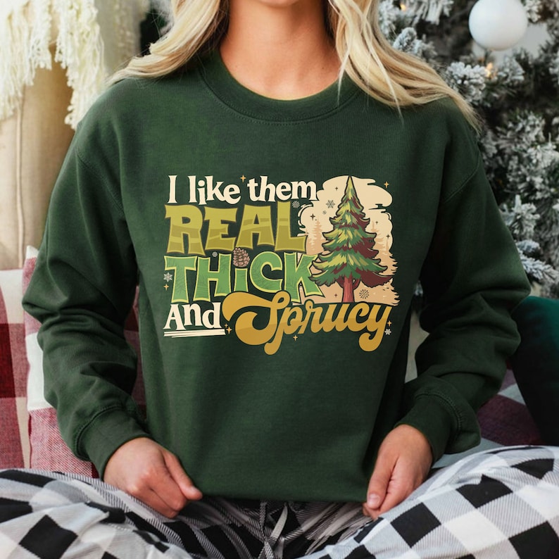 I Like Them Real Thick And Sprucey Christmas Sweatshirt